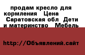 продам кресло для кормления › Цена ­ 4 000 - Саратовская обл. Дети и материнство » Мебель   